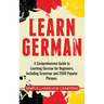 Learn German: A Comprehensive Guide to Learning German for Beginners, Including Grammar and 2500 Popular Phrases