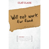 Will Not Work for Food - 9 Big Ideas for Effectively Managing Your Business in an Increasingly Dumb, Distracted & Dishonest America