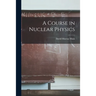 A Course in Nuclear Physics