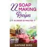 22 Soap Making Recipes in Under 20 Minutes: Natural Beautiful Soaps from Home with Coloring and Fragrance