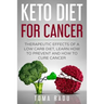 Keto Diet for Cancer: Therapeutic Effects of a Low Carb Diet, Learn How to Prevent and How to Cure Cancer