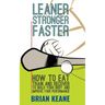 Leaner, Stronger, Faster: How To Eat, Train And Recover To Build Your Body And Improve Your Performance