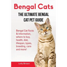 Bengal Cats: Bengal Cat Facts & Information, where to buy, health, diet, lifespan, types, breeding, care and more! The Ultimate Bengal Cat Pet Guide