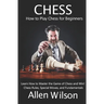 Chess: How to Play Chess for Beginners: Learn How to Master the Game of Chess and Win!: Chess Rules, Special Moves, and Fundamentals