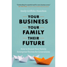 Your Business, Your Family, Their Future: How to Ensure Your Family Enterprise Thrives for Generations