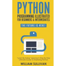 Python Programming Illustrated For Beginners & Intermediates: Learn By Doing Approach-Step By Step Ultimate Guide To Mastering Python: The Future Is H