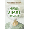 Secrets to Long Haul Viral Recovery: A Comprehensive Holistic Healing Guide to Build Your Immune System and Find Answers for Long Covid, Chronic Fatig