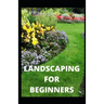 Landscaping for Beginners: Comprehensive Guide to Plan, Plant, Built and Secure your Outdoor Space. Design Ideas for Perfect Landscaping