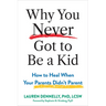 Why You Never Got to Be a Kid: How to Heal When Your Parents Didn't Parent