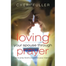 Loving Your Spouse Through Prayer: How to Pray God's Word Into Your Marriage