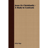 Jesus Or Christianity - A Study In Contrasts