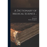 A Dictionary of Medical Science ..