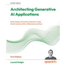 Architecting Generative AI Applications: Build, deploy, and scale production-ready GenAI systems with LLMOps best practices