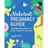 Natural Pregnancy Guide: Empowering Moms to Make Healthy Choices