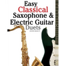 Easy Classical Saxophone & Electric Guitar Duets: For Alto, Baritone, Tenor & Soprano Saxophone Player. Featuring Music of Mozart, Handel, Strauss, Gr