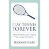 Play Tennis Forever: A Physiotherapist's Guide to Keeping Fitter, Younger and Healthier