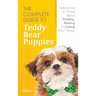 The Complete Guide To Teddy Bear Puppies: Everything to Know About Finding, Raising, and Loving your Teddy