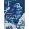 Even the Air, Too Heavy
