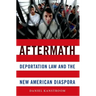 Aftermath: Deportation Law and the New American Diaspora