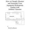 How to Cheaply Monitor and Automate Your Aquaponic/Hydroponic Garden with Arduin
