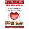 Heart Healthy Diet: The Beginners Guide to Eating Heart Smart!