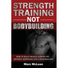 Strength Training NOT Bodybuilding: How To Build Muscle And Burn Fat...Without Morphing Into A Bodybuilder