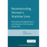 Reconstructing Womens Wartime Lives: Discourse and Subjectivity in Oral Histories of the Second World War