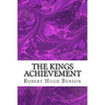 The Kings Achievement: (Robert Hugh Benson Classics Collection)