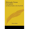 Philosophy Versus Corruption: An Ethical Guide to the Good Life