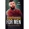 Assertiveness for Men: Stop Being a Pushover and Learn to Say No by Using These Proven Techniques