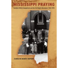 Mississippi Praying: Southern White Evangelicals and the Civil Rights Movement, 1945-1975