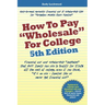 How to Pay "Wholesale" for College - 5th Edition: Financial aid and scholarship "loopholes" that ANY family can use to qualify for 52.4% off the cost