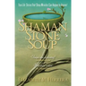 Shaman Stone Soup: True-Life Stories That Show Miracles Can Happen to Anyone!
