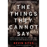 The Things They Cannot Say: Stories Soldiers Won't Tell You about What They've Seen, Done or Failed to Do in War
