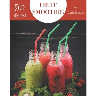 50 Fruit Smoothie Recipes: A Fruit Smoothie Cookbook that Novice can Cook