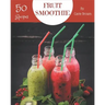 50 Fruit Smoothie Recipes: A Fruit Smoothie Cookbook that Novice can Cook