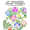 50 Beautiful Flower Designs: An Adult Coloring Book
