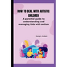 How to deal with autistic children: A parental guide to understanding and managing kids with autism