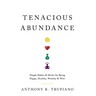 Tenacious Abundance: Simple Habits & Hacks for Being Happy, Healthy, Wealthy & Wise