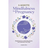 5-Minute Mindfulness for Pregnancy: Simple Practices to Feel Calm, Present, and Connected to Your Baby