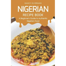 Nigerian Recipe Book: A Beginner's Guide to Authentic Nigerian Food