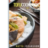 Tofu Cookbook: Over 30 Top Tofu Recipes For A Light Vegan Meal