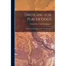 Dredging for Placer Gold [microform]: a Commercial Enterprise and the Facts Back of It