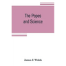 The popes and science: The history of the papal relations to science during the middle ages and down to our own time