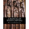 A Manual of Wood Carving: Practical Instruction for Learners of the Art of Wood Carving