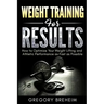 Weight Training for Results: How to Optimize Your Weight Lifting and Athletic Performance as Fast as Possible