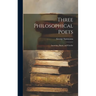 Three Philosophical Poets; Lucretius, Dante, and Goethe