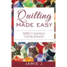 Quilting Made Easy: Perfect Quilting For Beginners