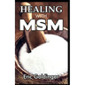 Healing with Msm: Handbook That Uncovered Natural Healing Power of MSM