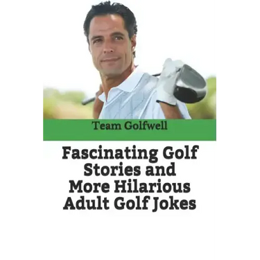Fascinating Golf Stories and More Hilarious Adult Golf Jokes: Another Golfwell Treasury of the Absolute Best in Golf Stories, and Golf Jokes
